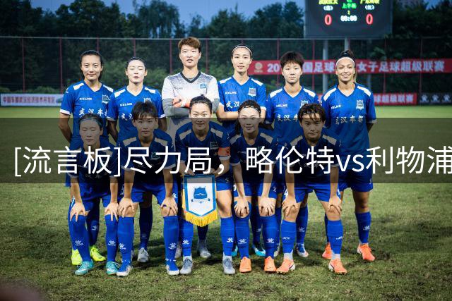 [流言板]尽力局，略伦特vs利物浦数据：1进球，5抢断1解围1拦截
